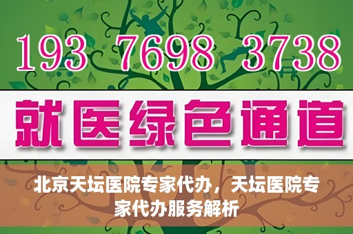 北京天坛医院专家代办，天坛医院专家代办服务解析