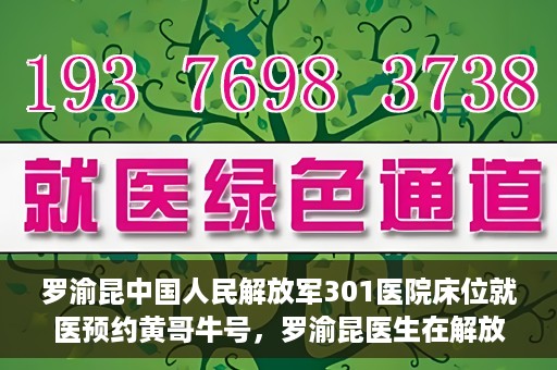 罗渝昆中国人民解放军301医院床位就医预约黄哥牛号，罗渝昆医生在解放军301医院的床位预约就医攻略，黄哥就医牛号助你轻松预约