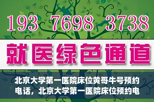 北京大学第一医院床位黄哥牛号预约电话，北京大学第一医院床位预约电话及黄哥牛号预约攻略