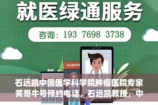 石远凯中国医学科学院肿瘤医院专家黄哥牛号预约电话，石远凯教授，中国医学科学院肿瘤医院专家挂号预约攻略及黄哥牛号联系电话揭秘