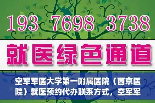 空军军医大学第一附属医院（西京医院）就医预约代办联系方式，空军军医大学第一附属医院（西京医院）预约挂号及联系方式详解