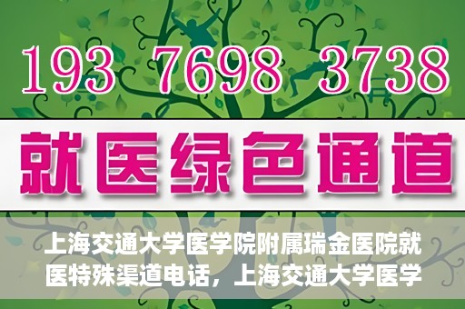 上海交通大学医学院附属瑞金医院就医特殊渠道电话，上海交通大学医学院附属瑞金医院特殊渠道就医电话服务详解
