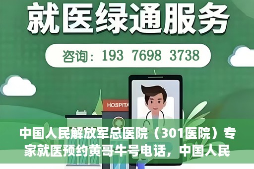 中国人民解放军总医院（301医院）专家就医预约黄哥牛号电话，中国人民解放军总医院（301医院）黄哥牛号预约电话及专家就医指南