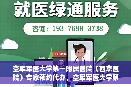 空军军医大学第一附属医院（西京医院）专家预约代办，空军军医大学第一附属医院（西京医院）专家预约代办服务详解