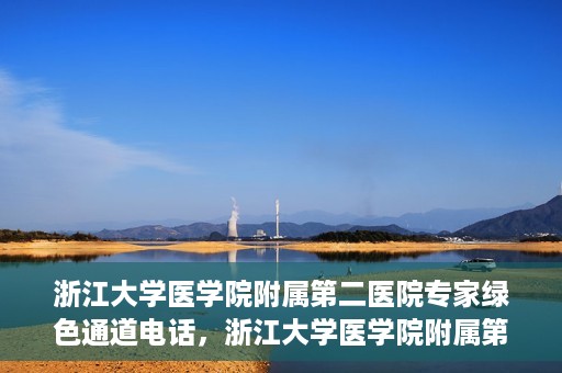 浙江大学医学院附属第二医院专家绿色通道电话，浙江大学医学院附属第二医院专家绿色通道联系电话服务详解
