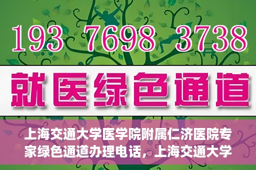 上海交通大学医学院附属仁济医院专家绿色通道办理电话，上海交通大学医学院附属仁济医院专家绿色通道服务热线电话公布