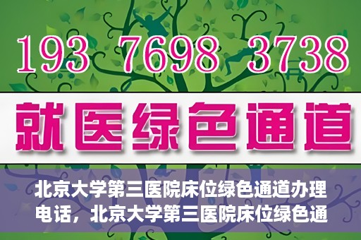 北京大学第三医院床位绿色通道办理电话，北京大学第三医院床位绿色通道咨询热线揭秘