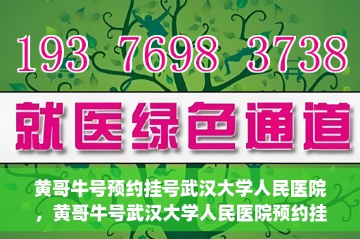 黄哥牛号预约挂号武汉大学人民医院，黄哥牛号武汉大学人民医院预约挂号攻略