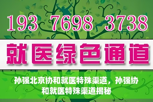 孙强北京协和就医特殊渠道，孙强协和就医特殊渠道揭秘