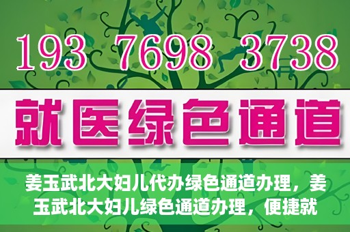 姜玉武北大妇儿代办绿色通道办理，姜玉武北大妇儿绿色通道办理，便捷就医之路