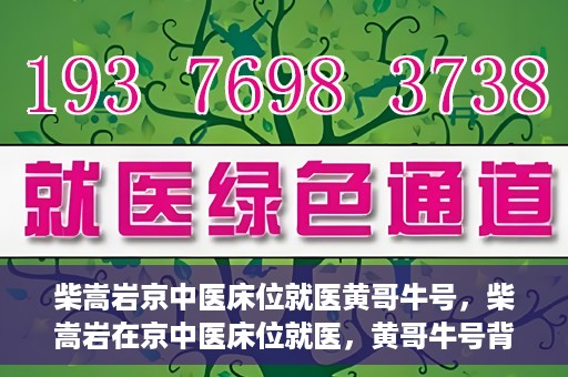 柴嵩岩京中医床位就医黄哥牛号，柴嵩岩在京中医床位就医，黄哥牛号背后的故事