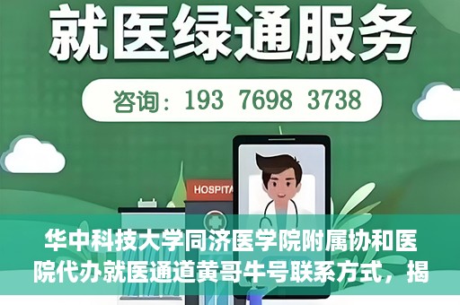 华中科技大学同济医学院附属协和医院代办就医通道黄哥牛号联系方式，揭秘华中科技大学同济医学院附属协和医院代办就医通道，黄哥牛号联系方式及操作内幕揭秘