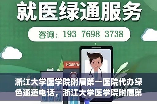 浙江大学医学院附属第一医院代办绿色通道电话，浙江大学医学院附属第一医院绿色通道代办服务热线解析