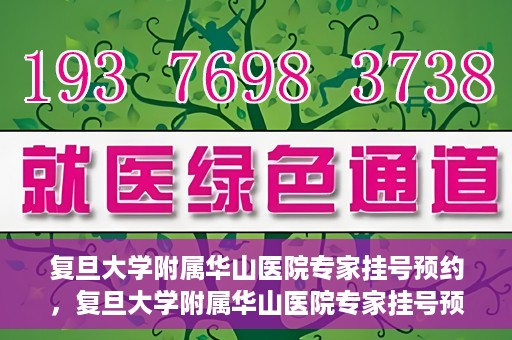 复旦大学附属华山医院专家挂号预约，复旦大学附属华山医院专家挂号预约攻略解析
