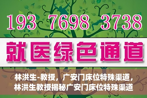 林洪生-教授，广安门床位特殊渠道，林洪生教授揭秘广安门床位特殊渠道之谜