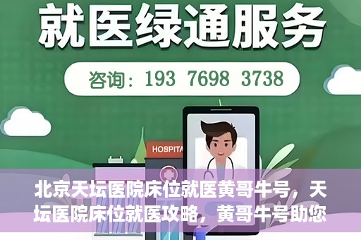 北京天坛医院床位就医黄哥牛号，天坛医院床位就医攻略，黄哥牛号助您轻松挂号就医