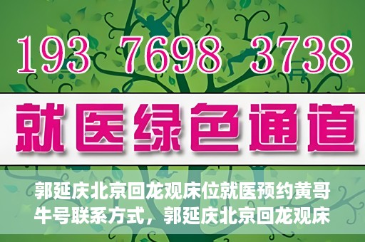 郭延庆北京回龙观床位就医预约黄哥牛号联系方式，郭延庆北京回龙观床位预约就医攻略，黄哥牛号联系方式揭秘