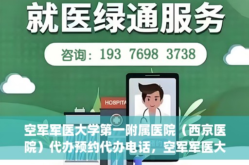 空军军医大学第一附属医院（西京医院）代办预约代办电话，空军军医大学第一附属医院（西京医院）预约电话及代办服务详解