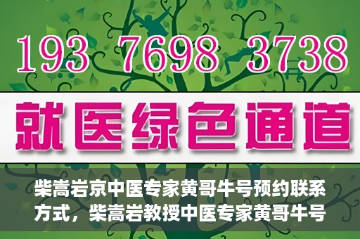 柴嵩岩京中医专家黄哥牛号预约联系方式，柴嵩岩教授中医专家黄哥牛号预约联系方式揭秘