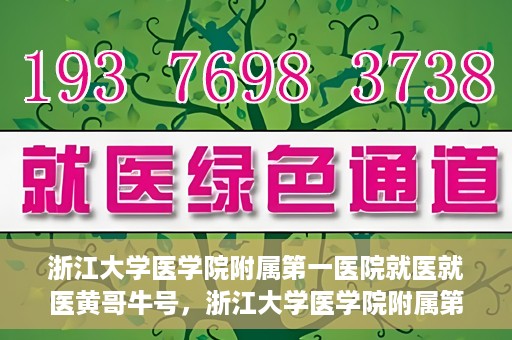 浙江大学医学院附属第一医院就医就医黄哥牛号，浙江大学医学院附属第一医院就医黄哥牛号就医体验分享