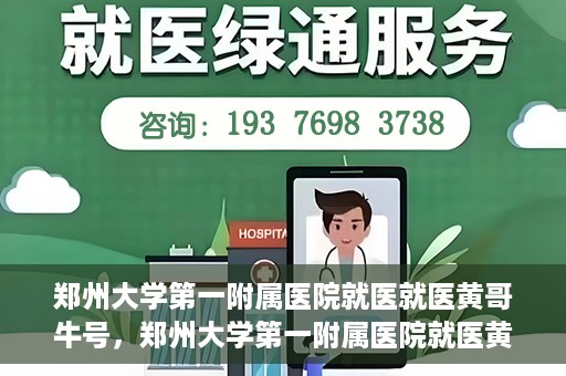 郑州大学第一附属医院就医就医黄哥牛号，郑州大学第一附属医院就医黄哥牛号，就医新体验与医疗创新力量