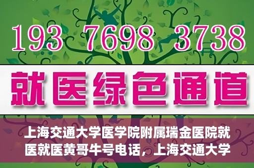 上海交通大学医学院附属瑞金医院就医就医黄哥牛号电话，上海交通大学医学院附属瑞金医院就医咨询，黄哥牛号电话就医指南