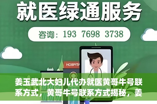姜玉武北大妇儿代办就医黄哥牛号联系方式，黄哥牛号联系方式揭秘，姜玉武教授在北大妇儿医院的便捷就医服务