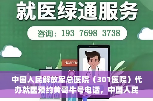 中国人民解放军总医院（301医院）代办就医预约黄哥牛号电话，中国人民解放军总医院（301医院）黄哥就医预约代办服务联系电话解析