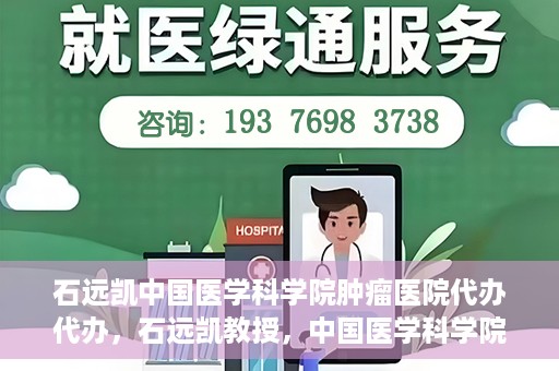石远凯中国医学科学院肿瘤医院代办代办，石远凯教授，中国医学科学院肿瘤医院代办服务详解