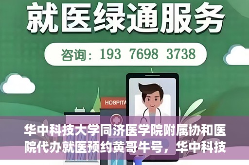 华中科技大学同济医学院附属协和医院代办就医预约黄哥牛号，华中科技大学同济医学院附属协和医院预约就医黄哥牛助您轻松挂号就医