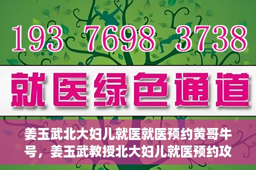 姜玉武北大妇儿就医就医预约黄哥牛号，姜玉武教授北大妇儿就医预约攻略，黄哥牛号助您轻松挂号就医