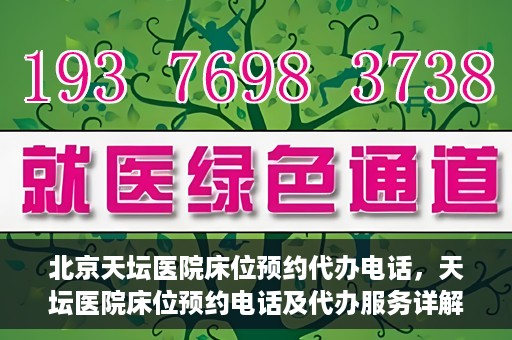 北京天坛医院床位预约代办电话，天坛医院床位预约电话及代办服务详解