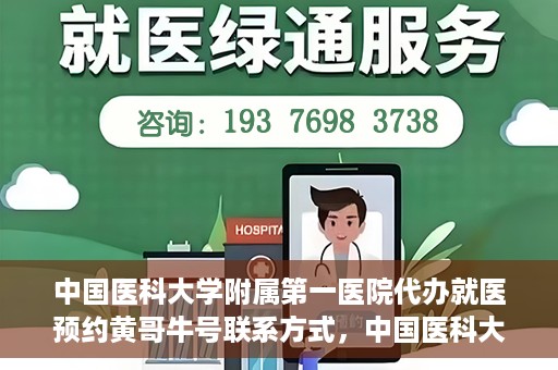 中国医科大学附属第一医院代办就医预约黄哥牛号联系方式，中国医科大学附属第一医院预约就医代办服务，黄哥牛号联系方式及预约指南