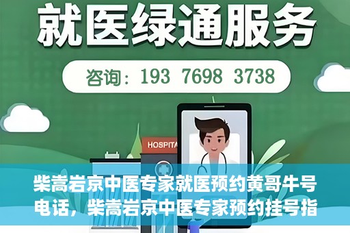柴嵩岩京中医专家就医预约黄哥牛号电话，柴嵩岩京中医专家预约挂号指南，快速就医通道揭秘，黄哥牛号电话一键预约！