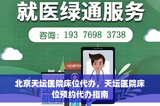 北京天坛医院床位代办，天坛医院床位预约代办指南
