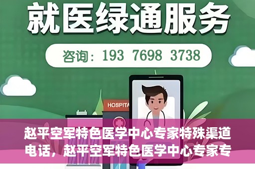 赵平空军特色医学中心专家特殊渠道电话，赵平空军特色医学中心专家专线揭秘