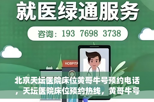 北京天坛医院床位黄哥牛号预约电话，天坛医院床位预约热线，黄哥牛号预约电话全攻略