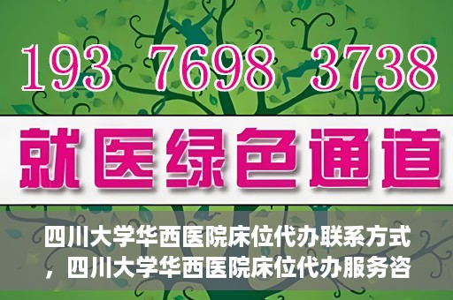 四川大学华西医院床位代办联系方式，四川大学华西医院床位代办服务咨询热线