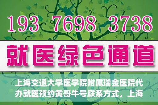 上海交通大学医学院附属瑞金医院代办就医预约黄哥牛号联系方式，上海交通大学瑞金医院预约就医助手黄哥牛联系方式及预约服务解析