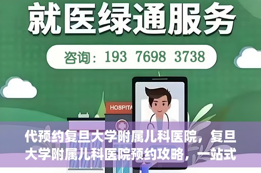 代预约复旦大学附属儿科医院，复旦大学附属儿科医院预约攻略，一站式解决您的预约需求