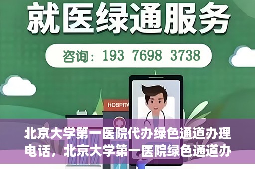 北京大学第一医院代办绿色通道办理电话，北京大学第一医院绿色通道办理流程及电话全解析