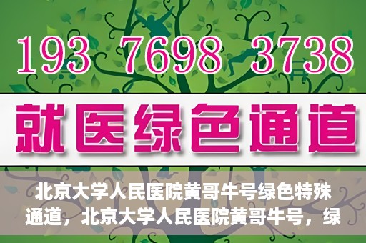 北京大学人民医院黄哥牛号绿色特殊通道，北京大学人民医院黄哥牛号，绿色特殊通道开启