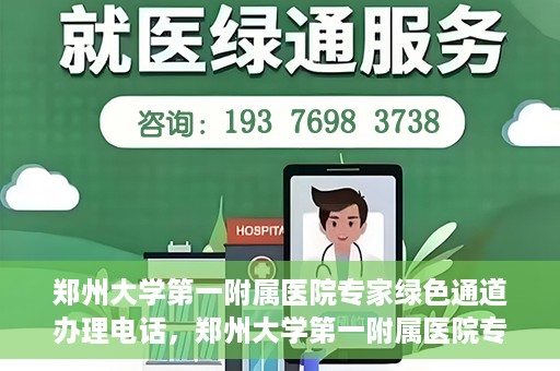 郑州大学第一附属医院专家绿色通道办理电话，郑州大学第一附属医院专家绿色通道服务热线电话解析