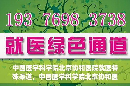 中国医学科学院北京协和医院就医特殊渠道，中国医学科学院北京协和医院特殊就医渠道解析