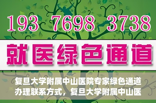 复旦大学附属中山医院专家绿色通道办理联系方式，复旦大学附属中山医院专家绿色通道办理指南，快速获取联系方式
