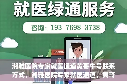湘雅医院专家就医通道黄哥牛号联系方式，湘雅医院专家就医通道，黄哥牛号联系方式揭秘