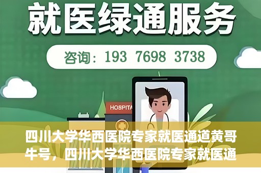 四川大学华西医院专家就医通道黄哥牛号，四川大学华西医院专家就医通道，黄哥牛号引领就医新风尚