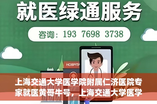 上海交通大学医学院附属仁济医院专家就医黄哥牛号，上海交通大学医学院附属仁济医院专家黄哥牛号为患者解忧