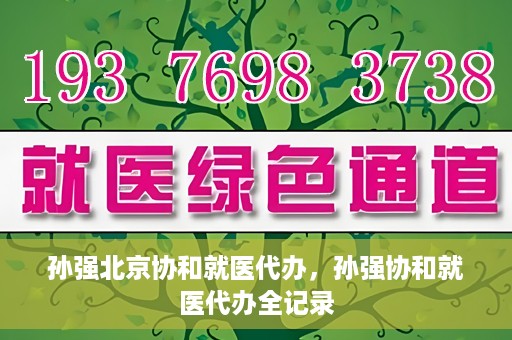 孙强北京协和就医代办，孙强协和就医代办全记录