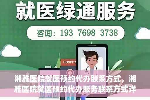 湘雅医院就医预约代办联系方式，湘雅医院就医预约代办服务联系方式详解